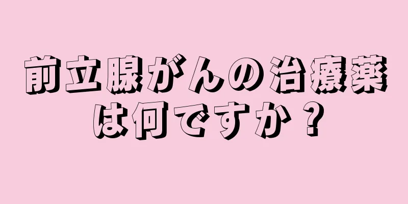 前立腺がんの治療薬は何ですか？