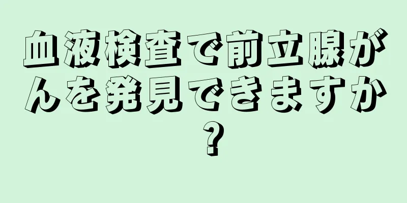 血液検査で前立腺がんを発見できますか？