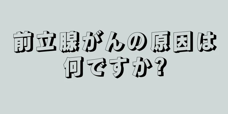 前立腺がんの原因は何ですか?