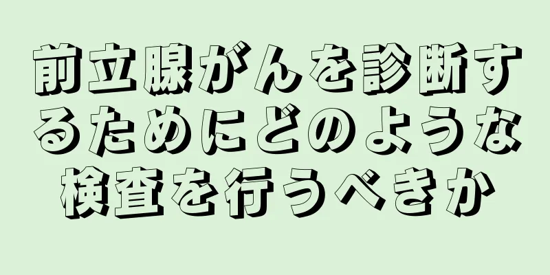 前立腺がんを診断するためにどのような検査を行うべきか