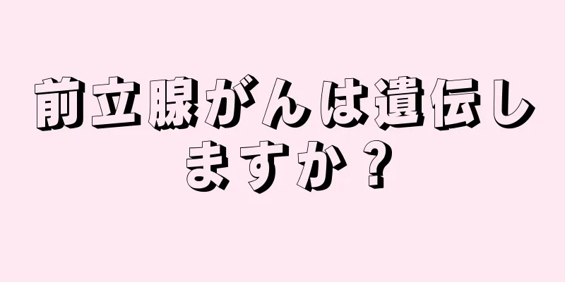 前立腺がんは遺伝しますか？