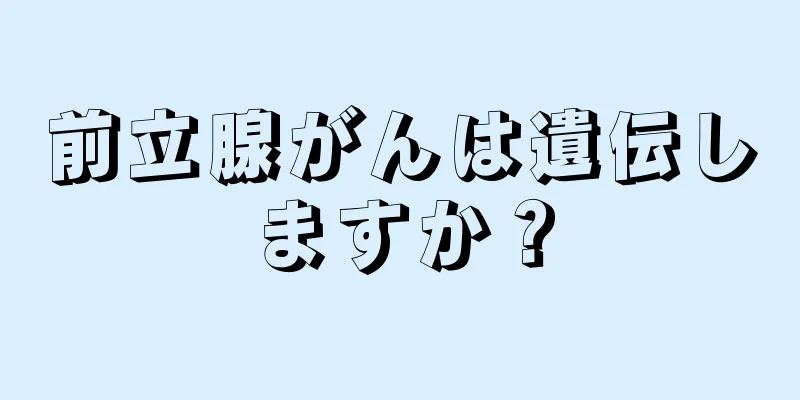 前立腺がんは遺伝しますか？