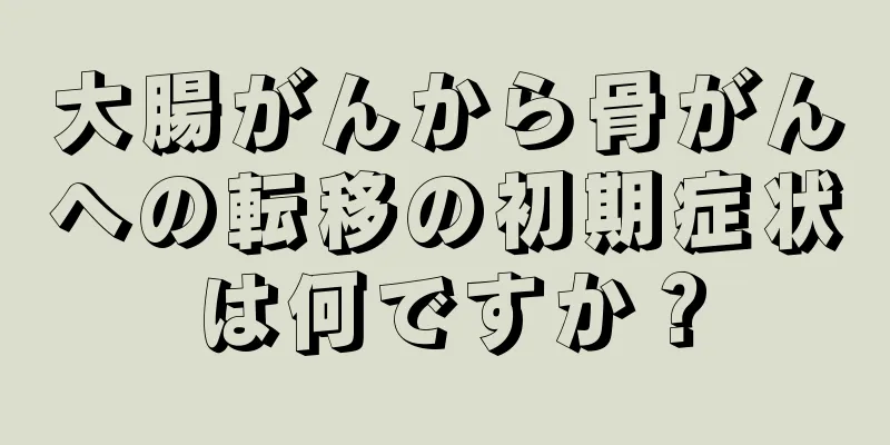 大腸がんから骨がんへの転移の初期症状は何ですか？