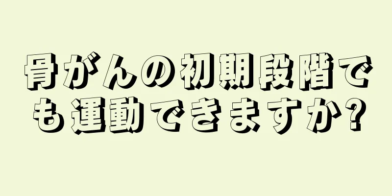 骨がんの初期段階でも運動できますか?