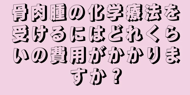 骨肉腫の化学療法を受けるにはどれくらいの費用がかかりますか？