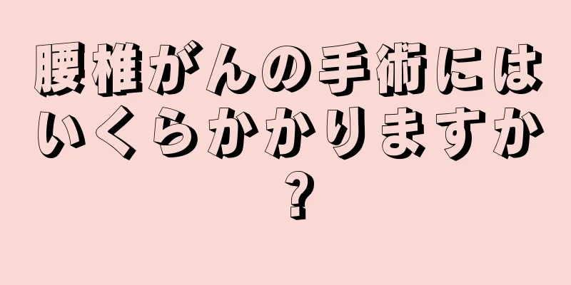 腰椎がんの手術にはいくらかかりますか？