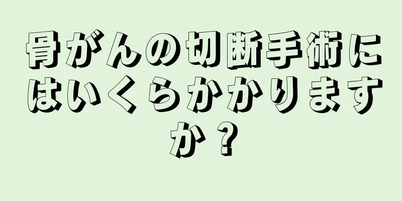 骨がんの切断手術にはいくらかかりますか？