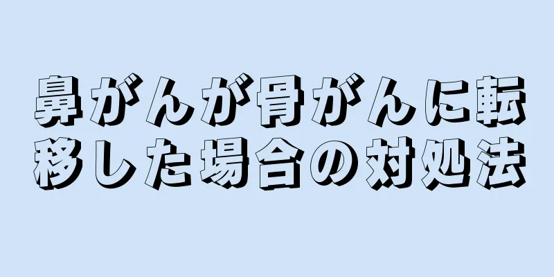 鼻がんが骨がんに転移した場合の対処法