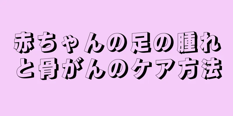 赤ちゃんの足の腫れと骨がんのケア方法