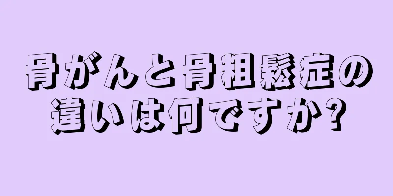 骨がんと骨粗鬆症の違いは何ですか?