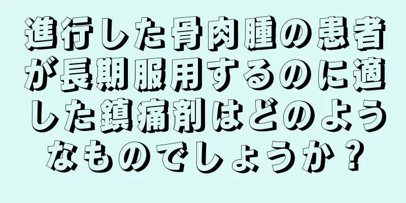進行した骨肉腫の患者が長期服用するのに適した鎮痛剤はどのようなものでしょうか？