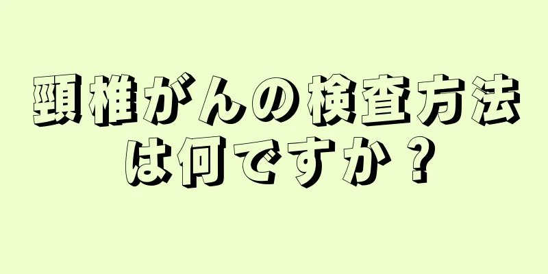頸椎がんの検査方法は何ですか？