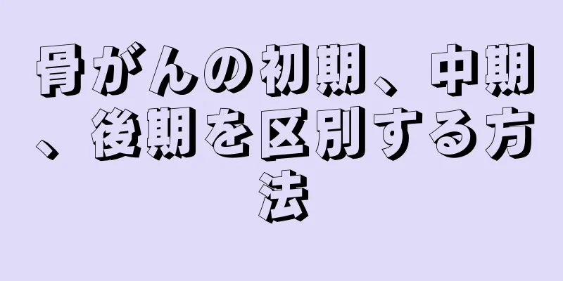 骨がんの初期、中期、後期を区別する方法