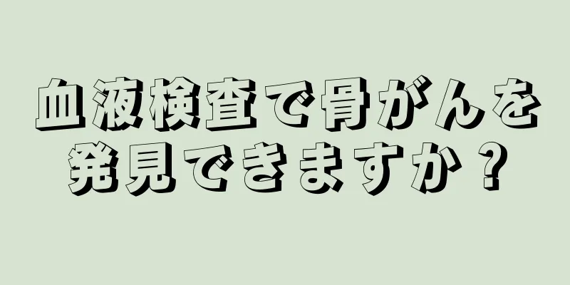 血液検査で骨がんを発見できますか？