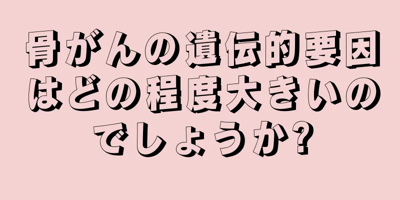 骨がんの遺伝的要因はどの程度大きいのでしょうか?