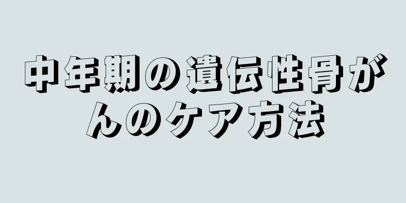中年期の遺伝性骨がんのケア方法