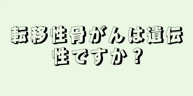 転移性骨がんは遺伝性ですか？