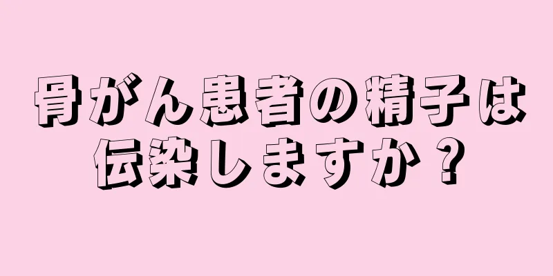 骨がん患者の精子は伝染しますか？