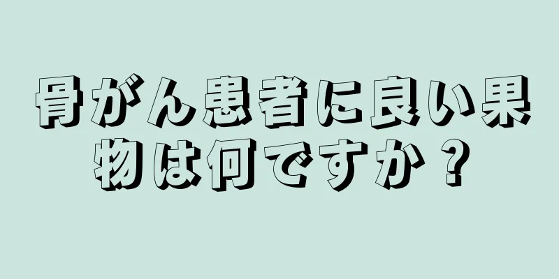 骨がん患者に良い果物は何ですか？