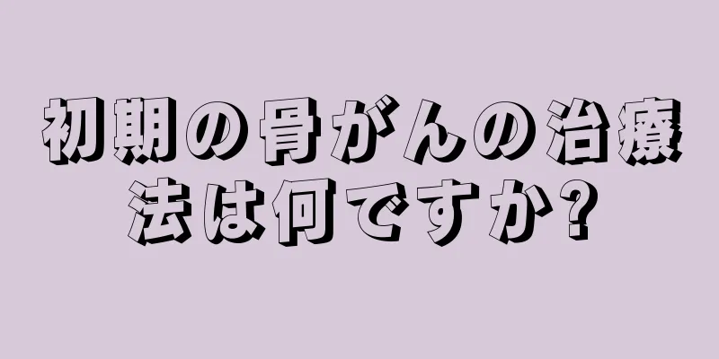初期の骨がんの治療法は何ですか?