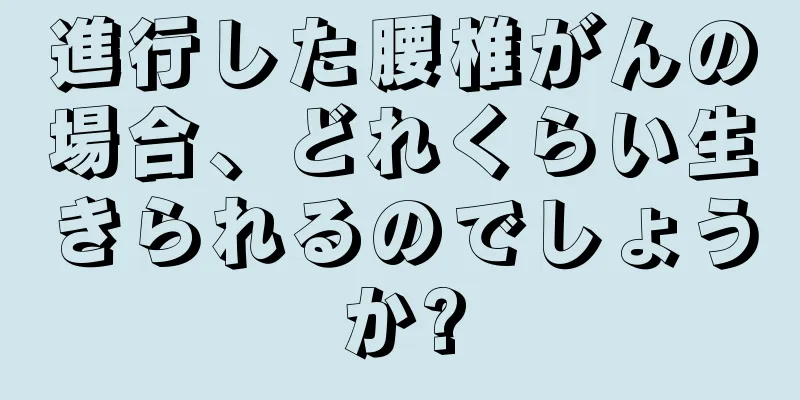 進行した腰椎がんの場合、どれくらい生きられるのでしょうか?