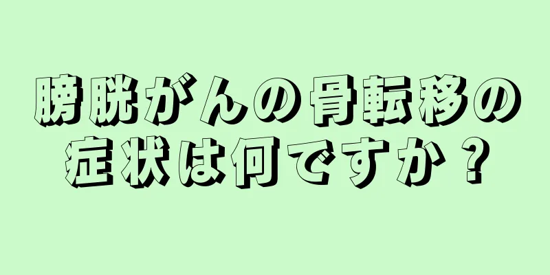 膀胱がんの骨転移の症状は何ですか？