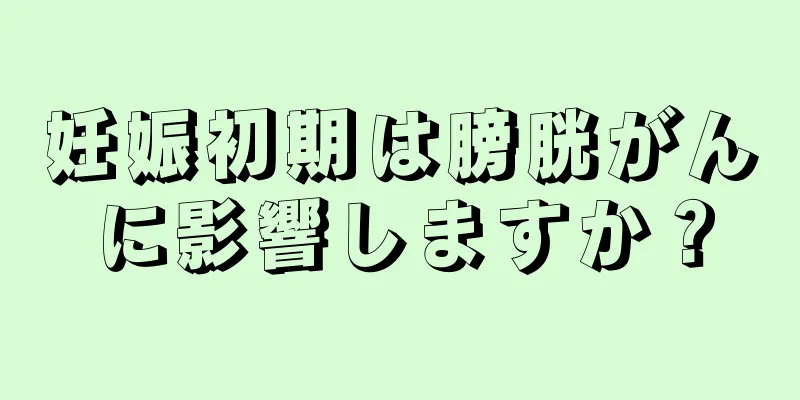 妊娠初期は膀胱がんに影響しますか？