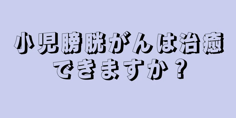 小児膀胱がんは治癒できますか？
