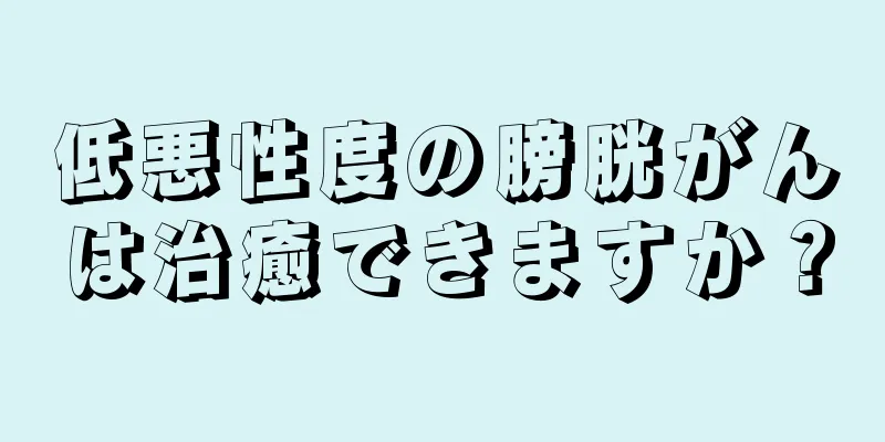 低悪性度の膀胱がんは治癒できますか？
