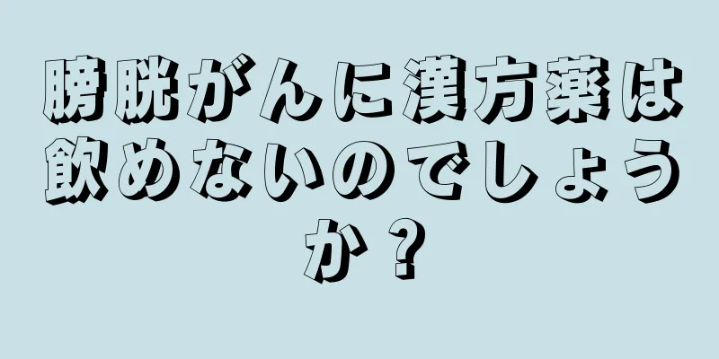 膀胱がんに漢方薬は飲めないのでしょうか？