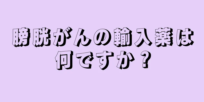 膀胱がんの輸入薬は何ですか？