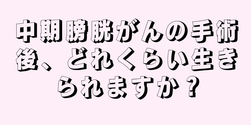 中期膀胱がんの手術後、どれくらい生きられますか？