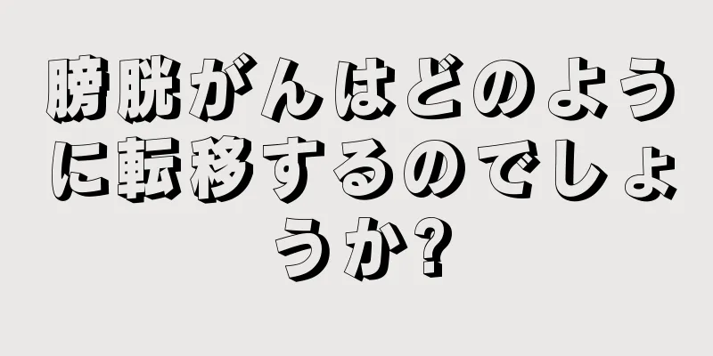 膀胱がんはどのように転移するのでしょうか?