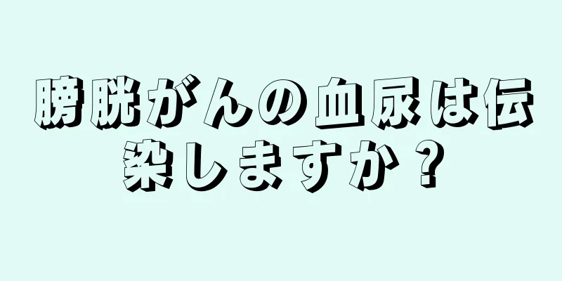 膀胱がんの血尿は伝染しますか？