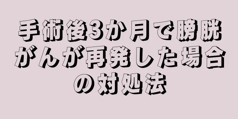 手術後3か月で膀胱がんが再発した場合の対処法