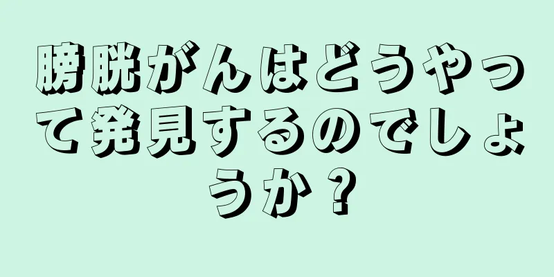 膀胱がんはどうやって発見するのでしょうか？
