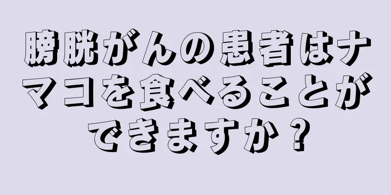 膀胱がんの患者はナマコを食べることができますか？