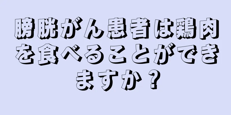膀胱がん患者は鶏肉を食べることができますか？
