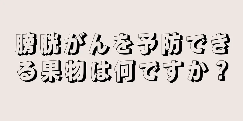 膀胱がんを予防できる果物は何ですか？
