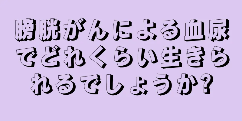 膀胱がんによる血尿でどれくらい生きられるでしょうか?
