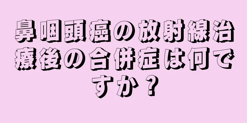 鼻咽頭癌の放射線治療後の合併症は何ですか？