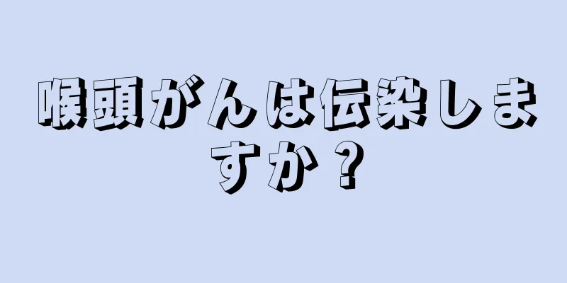 喉頭がんは伝染しますか？