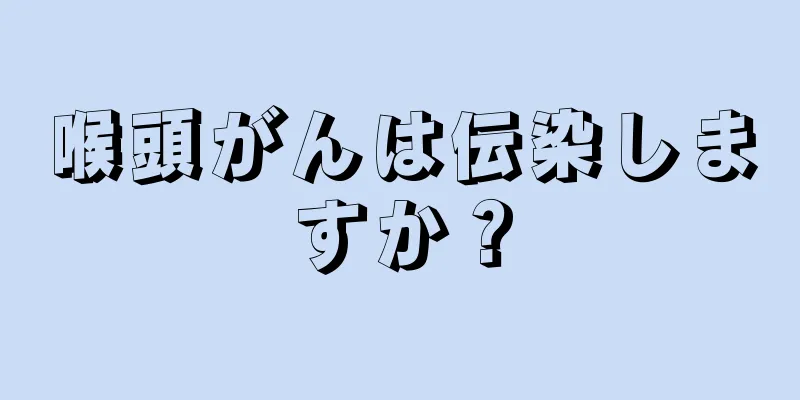 喉頭がんは伝染しますか？