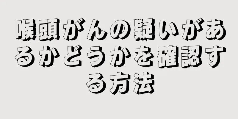 喉頭がんの疑いがあるかどうかを確認する方法