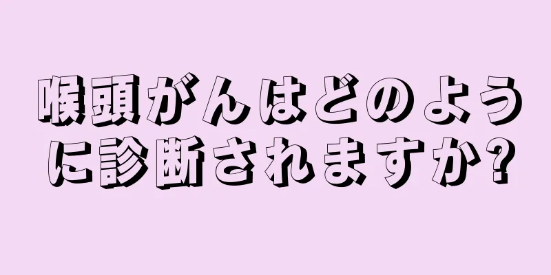 喉頭がんはどのように診断されますか?