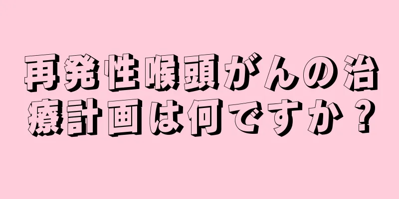 再発性喉頭がんの治療計画は何ですか？