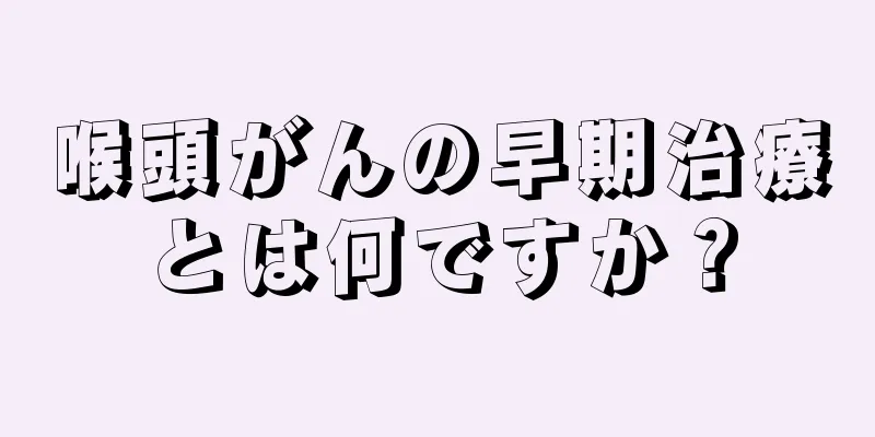 喉頭がんの早期治療とは何ですか？
