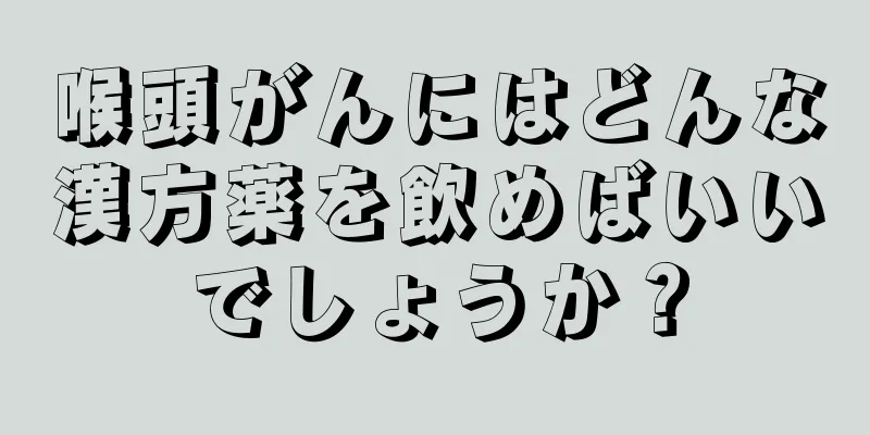 喉頭がんにはどんな漢方薬を飲めばいいでしょうか？
