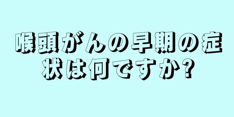 喉頭がんの早期の症状は何ですか?