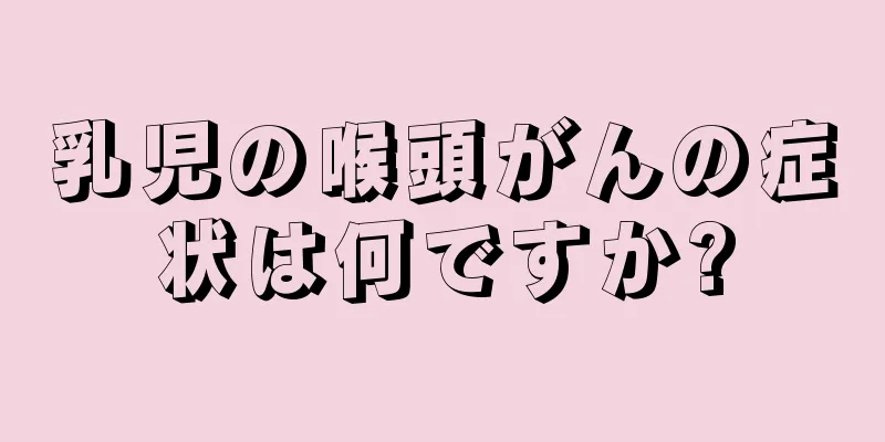乳児の喉頭がんの症状は何ですか?